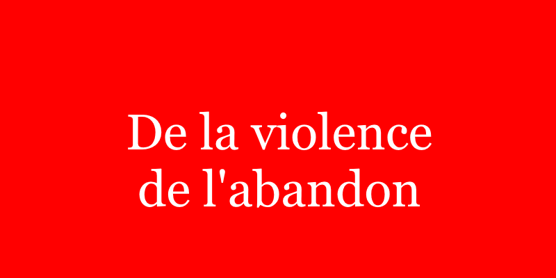 Lire la suite à propos de l’article De la violence de l’abandon